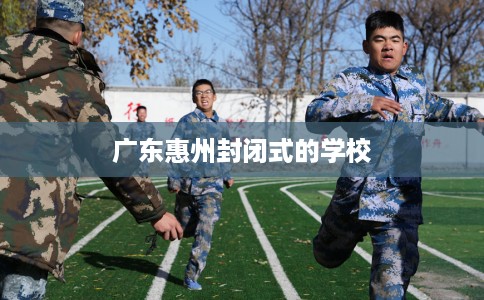 广东惠州封闭式的学校