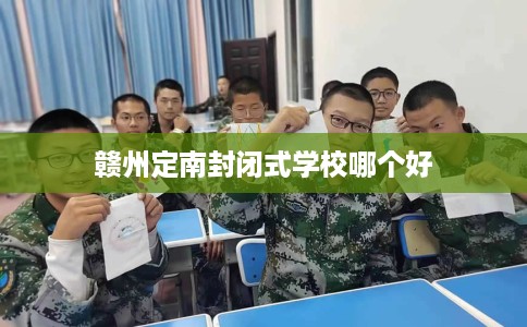赣州定南封闭式学校哪个好
