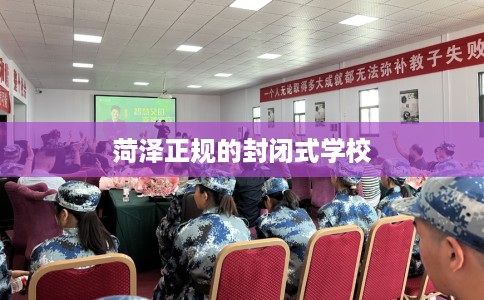菏泽正规的封闭式学校