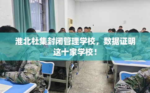 淮北杜集封闭管理学校，数据证明这十家学校！