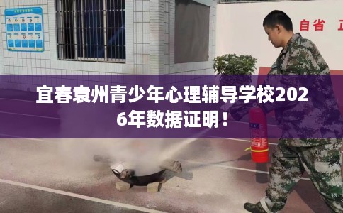 宜春袁州青少年心理辅导学校2026年数据证明！