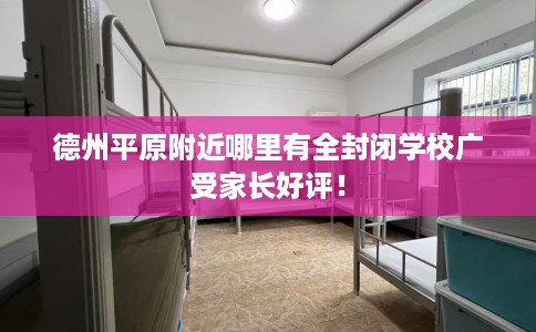 德州平原附近哪里有全封闭学校广受家长好评！