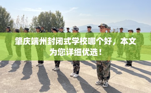 肇庆端州封闭式学校哪个好，本文为您详细优选！