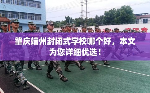 肇庆端州封闭式学校哪个好，本文为您详细优选！