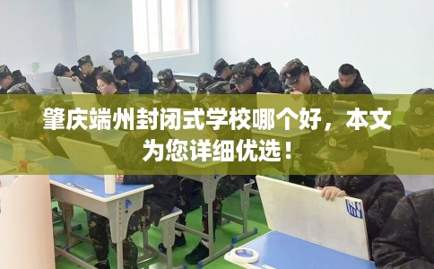 肇庆端州封闭式学校哪个好，本文为您详细优选！