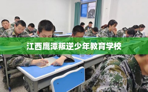 江西鹰潭叛逆少年教育学校