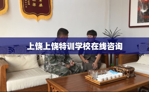 上饶上饶特训学校在线咨询