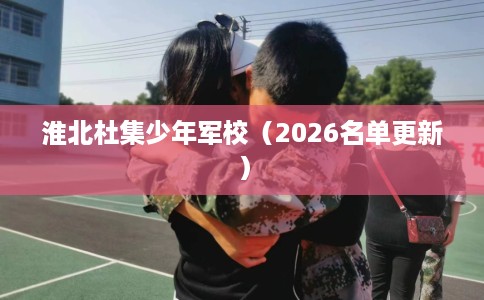 淮北杜集少年军校（2026名单更新）