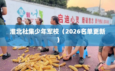 淮北杜集少年军校（2026名单更新）