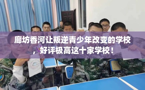 廊坊香河让叛逆青少年改变的学校，好评极高这十家学校！