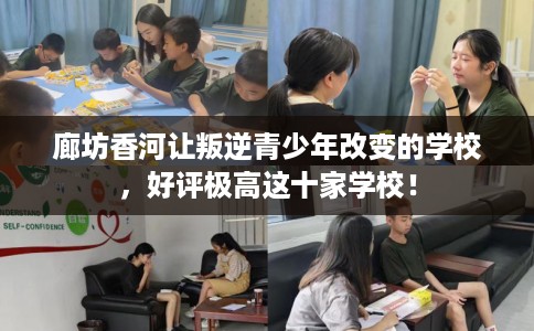 廊坊香河让叛逆青少年改变的学校，好评极高这十家学校！