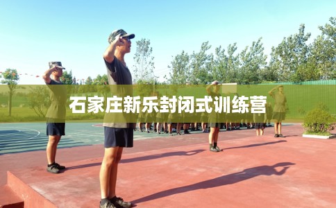 石家庄新乐封闭式训练营