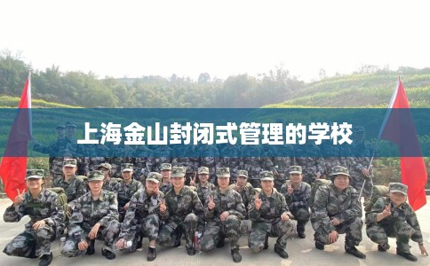上海金山封闭式管理的学校