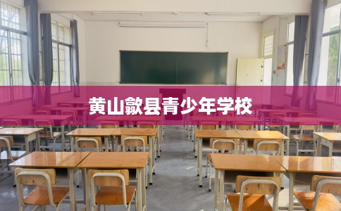 黄山歙县青少年学校