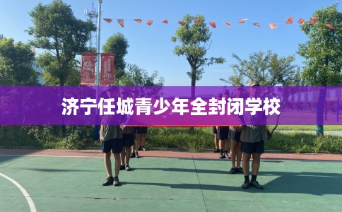 济宁任城青少年全封闭学校