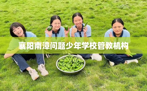 襄阳南漳问题少年学校管教机构