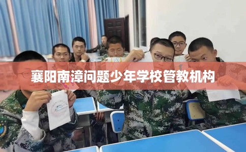 襄阳南漳问题少年学校管教机构