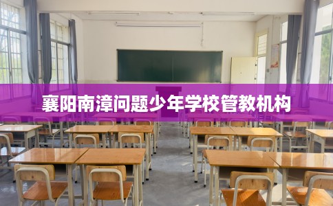 襄阳南漳问题少年学校管教机构