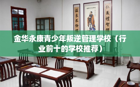 金华永康青少年叛逆管理学校（行业前十的学校推荐）