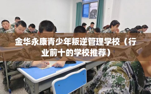 金华永康青少年叛逆管理学校（行业前十的学校推荐）