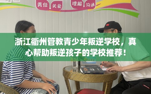 浙江衢州管教青少年叛逆学校，真心帮助叛逆孩子的学校推荐！