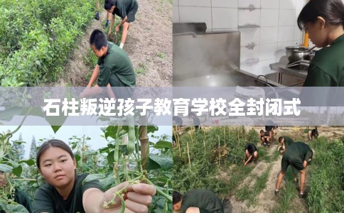 石柱叛逆孩子教育学校全封闭式