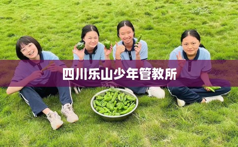 四川乐山少年管教所