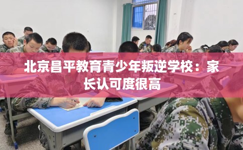 北京昌平教育青少年叛逆学校：家长认可度很高