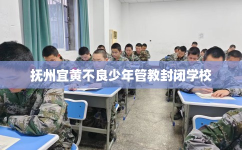 抚州宜黄不良少年管教封闭学校