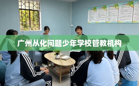 广州从化问题少年学校管教机构
