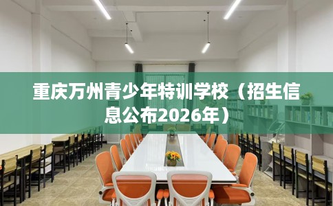 重庆万州青少年特训学校（招生信息公布2026年）