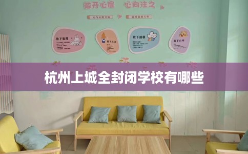 杭州上城全封闭学校有哪些