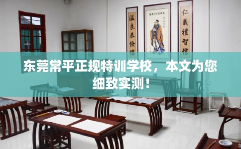 东莞常平正规特训学校，本文为您细致实测！