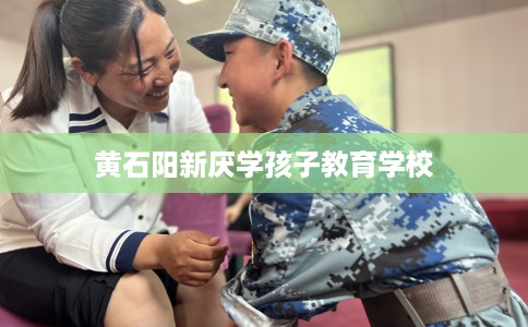 黄石阳新厌学孩子教育学校