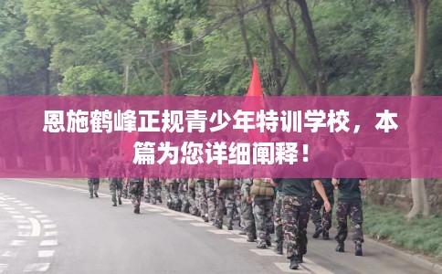 恩施鹤峰正规青少年特训学校，本篇为您详细阐释！