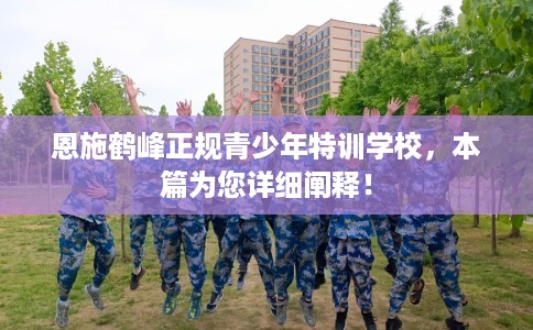 恩施鹤峰正规青少年特训学校，本篇为您详细阐释！