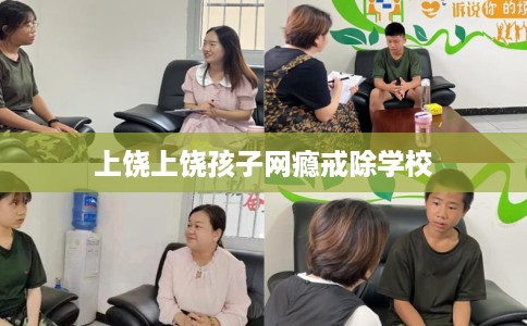 上饶上饶孩子网瘾戒除学校