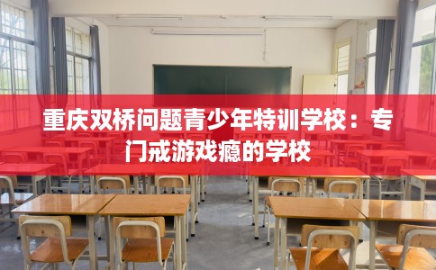 重庆双桥问题青少年特训学校：专门戒游戏瘾的学校
