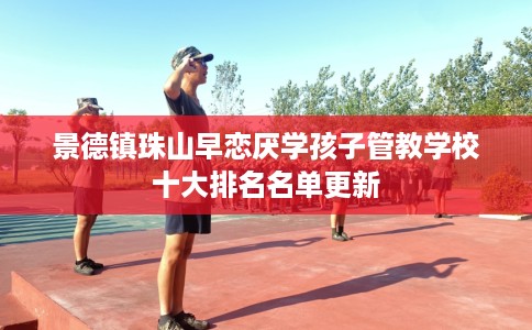 景德镇珠山早恋厌学孩子管教学校十大排名名单更新