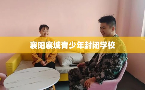 襄阳襄城青少年封闭学校