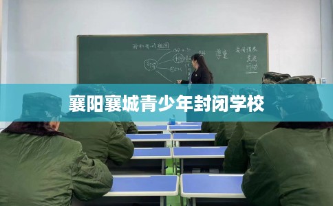 襄阳襄城青少年封闭学校