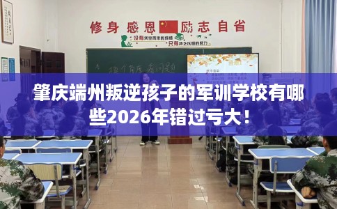 肇庆端州叛逆孩子的军训学校有哪些2026年错过亏大！