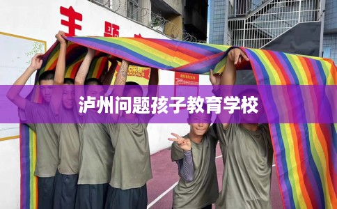 泸州问题孩子教育学校