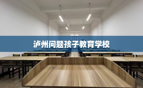 泸州问题孩子教育学校