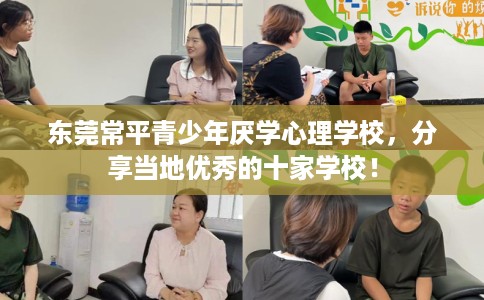 东莞常平青少年厌学心理学校，分享当地优秀的十家学校！
