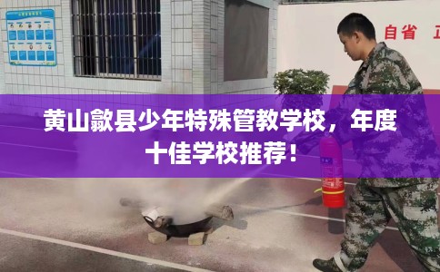 黄山歙县少年特殊管教学校，年度十佳学校推荐！