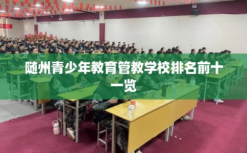 随州青少年教育管教学校排名前十一览