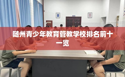 随州青少年教育管教学校排名前十一览