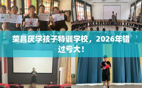 荣昌厌学孩子特训学校，2026年错过亏大！