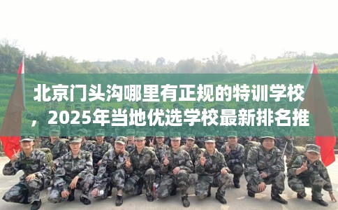 北京门头沟哪里有正规的特训学校,2025年当地优选学校最新排名推荐! 北京门头沟哪里有正规的特训学校,2025年当地优选学校最新排名推荐!